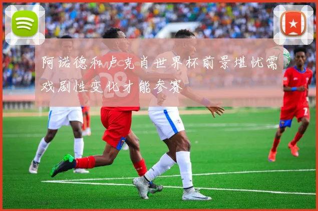 阿诺德和卢克肖世界杯前景堪忧需戏剧性变化才能参赛