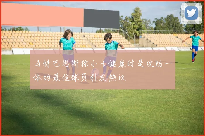 马特巴恩斯称小卡健康时是攻防一体的最佳球员引发热议