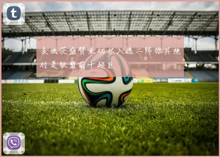 麦坎茨盛赞米切尔入选二阵称其绝对是联盟前十超巨