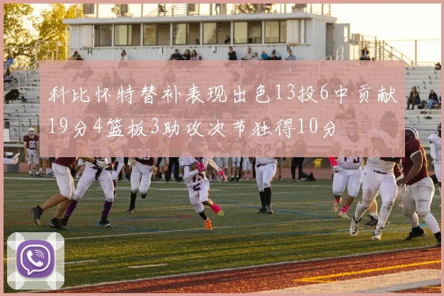 科比怀特替补表现出色13投6中贡献19分4篮板3助攻次节独得10分