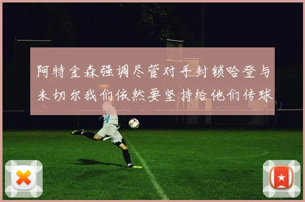 阿特金森强调尽管对手封锁哈登与米切尔我们依然要坚持给他们传球
