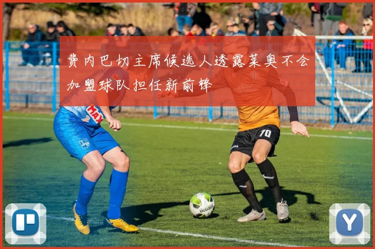 费内巴切主席候选人透露莱奥不会加盟球队担任新前锋