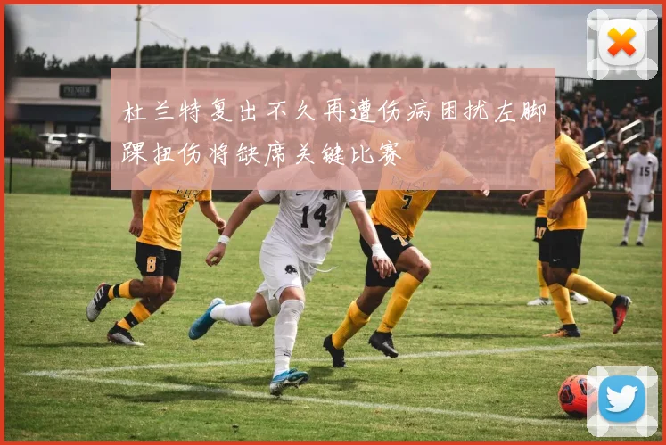 杜兰特复出不久再遭伤病困扰左脚踝扭伤将缺席关键比赛